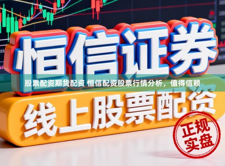 股票配资期货配资 恒信配资股票行情分析，值得信赖