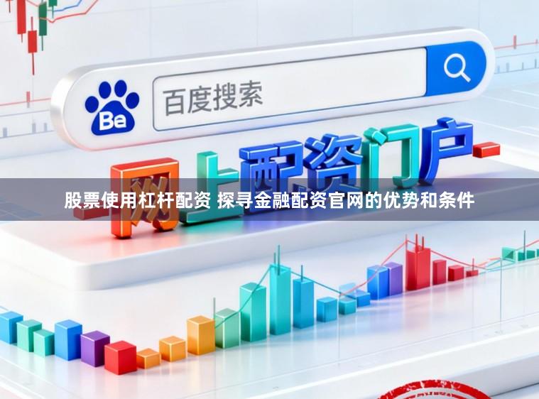 股票使用杠杆配资 探寻金融配资官网的优势和条件