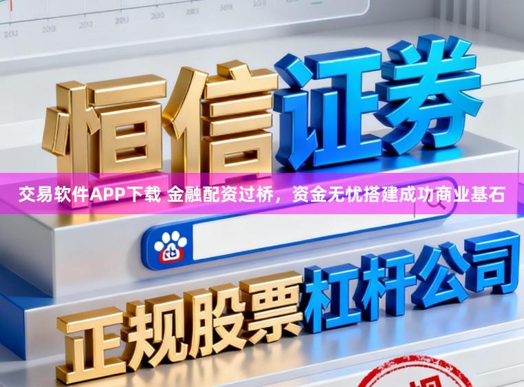交易软件APP下载 金融配资过桥，资金无忧搭建成功商业基石