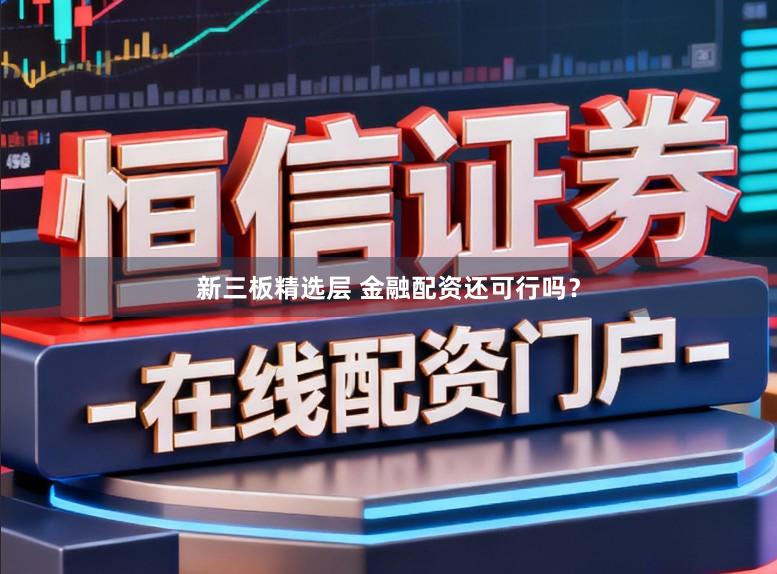 新三板精选层 金融配资还可行吗？