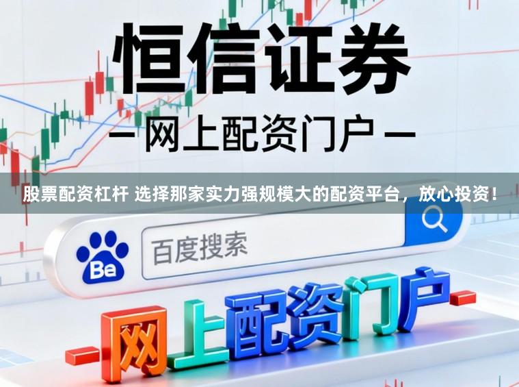 股票配资杠杆 选择那家实力强规模大的配资平台,放心投资!