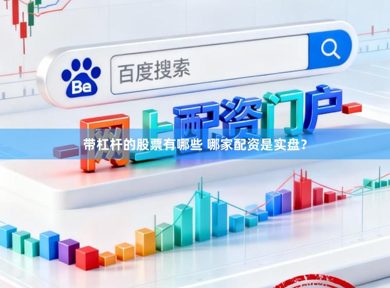 带杠杆的股票有哪些 哪家配资是实盘?