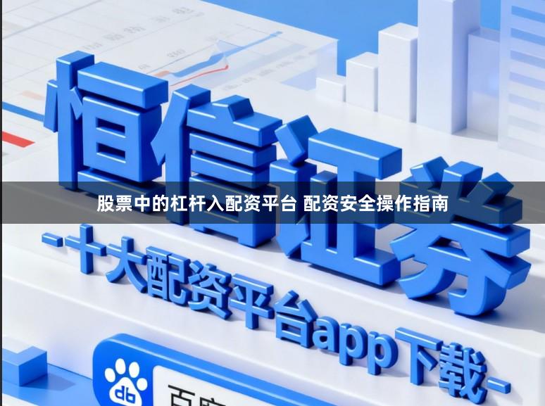 股票中的杠杆入配资平台 配资安全操作指南