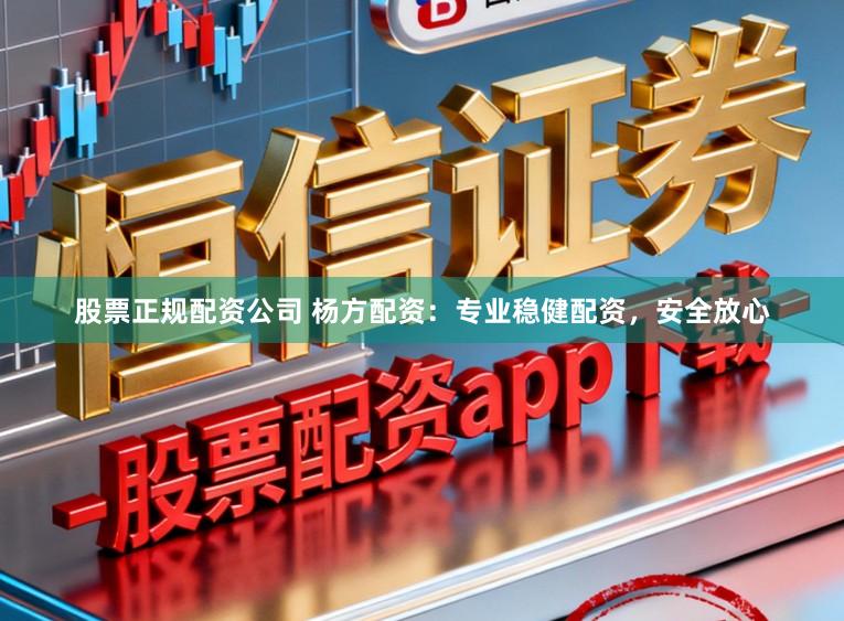 股票正规配资公司 杨方配资：专业稳健配资，安全放心