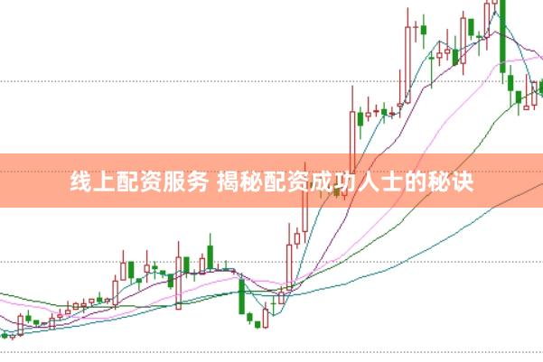 线上配资服务 揭秘配资成功人士的秘诀