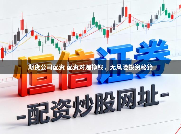 期货公司配资 配资对赌挣钱，无风险投资秘籍