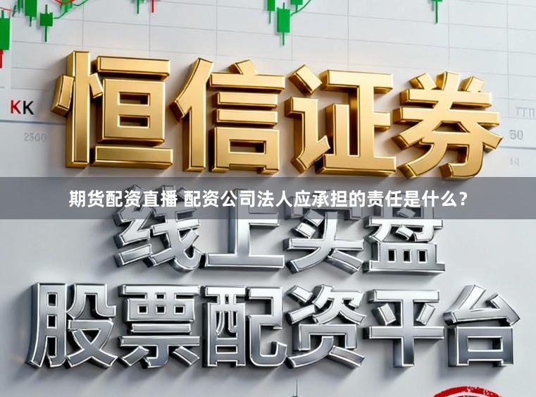 期货配资直播 配资公司法人应承担的责任是什么？