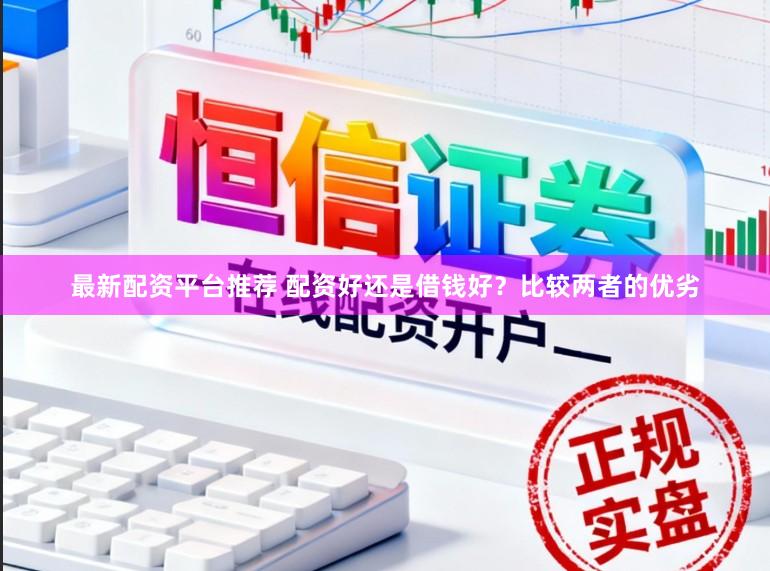 最新配资平台推荐 配资好还是借钱好？比较两者的优劣
