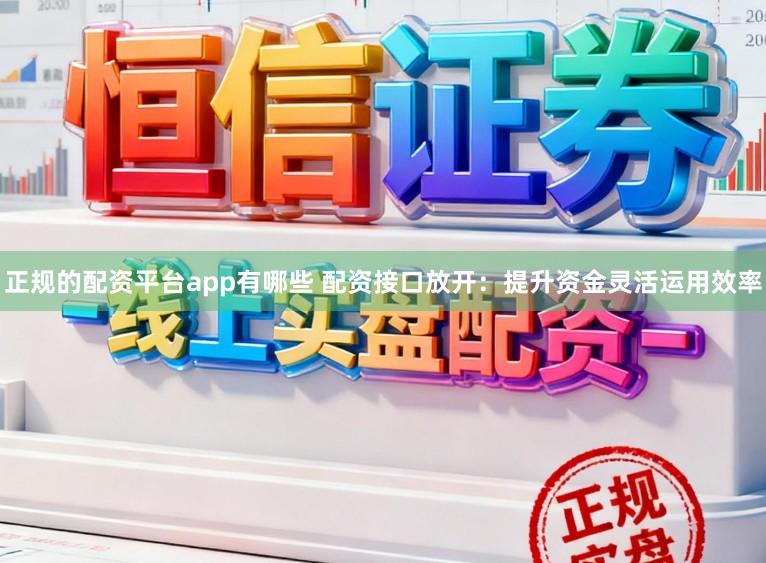 正规的配资平台app有哪些 配资接口放开:提升资金灵活运用效率
