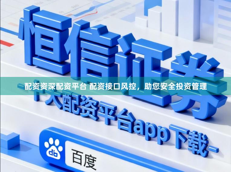 配资资深配资平台 配资接口风控，助您安全投资管理