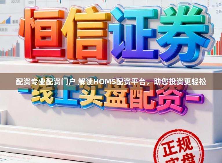 配资专业配资门户 解读HOMS配资平台，助您投资更轻松