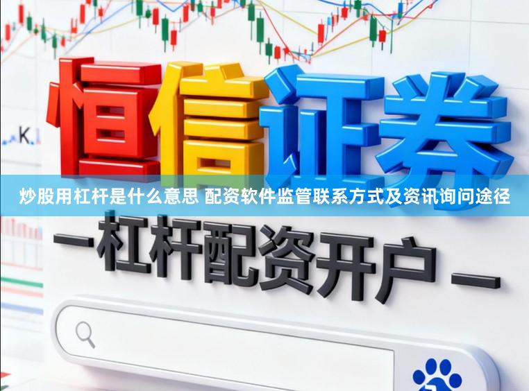 炒股用杠杆是什么意思 配资软件监管联系方式及资讯询问途径