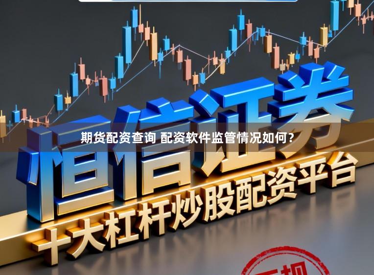期货配资查询 配资软件监管情况如何？
