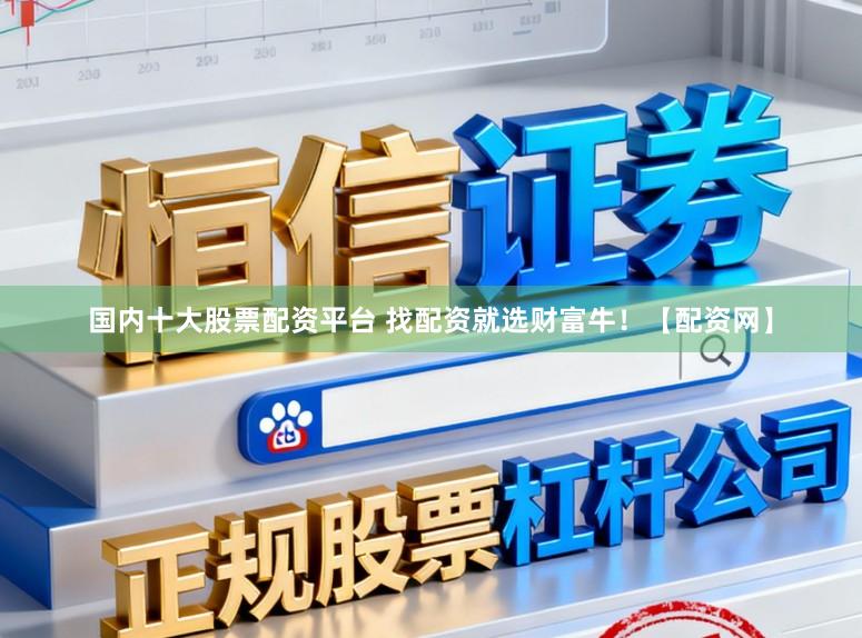 国内十大股票配资平台 找配资就选财富牛!【配资网】