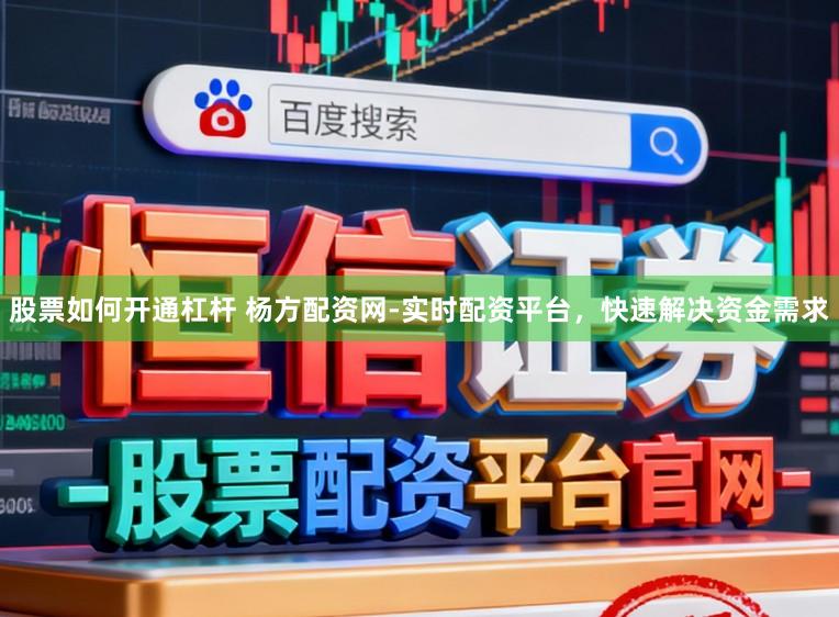 股票如何开通杠杆 杨方配资网-实时配资平台,快速解决资金需求