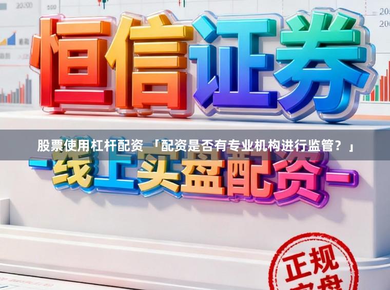 股票使用杠杆配资 「配资是否有专业机构进行监管？」