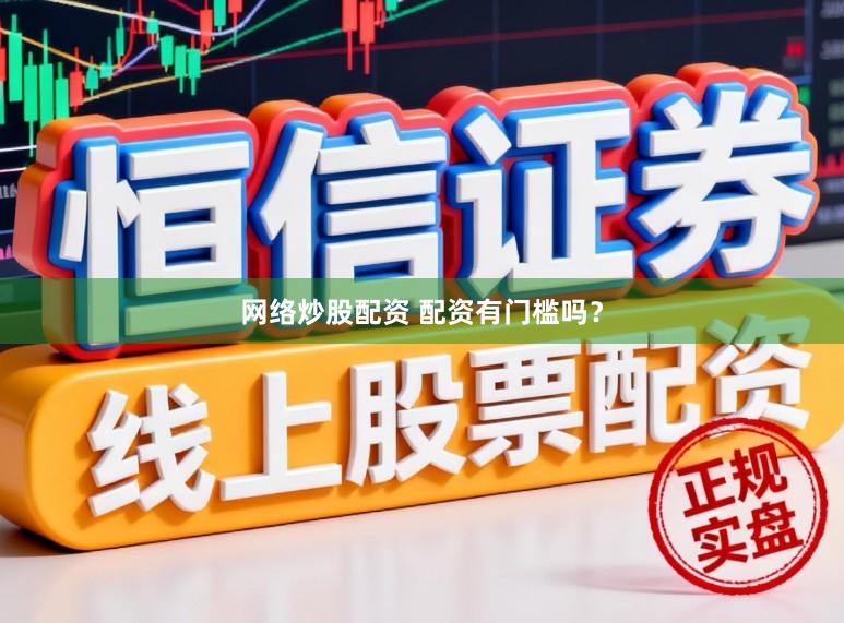 网络炒股配资 配资有门槛吗？