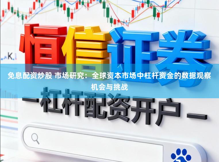 免息配资炒股 市场研究：全球资本市场中杠杆资金的数据观察机会与挑战