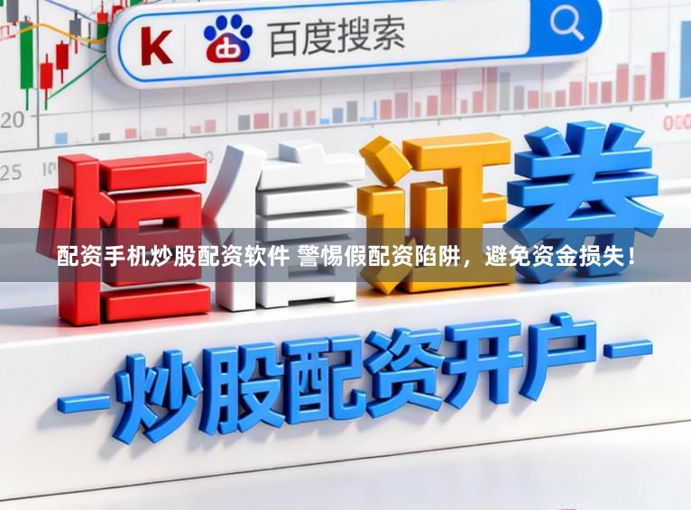 配资手机炒股配资软件 警惕假配资陷阱，避免资金损失！