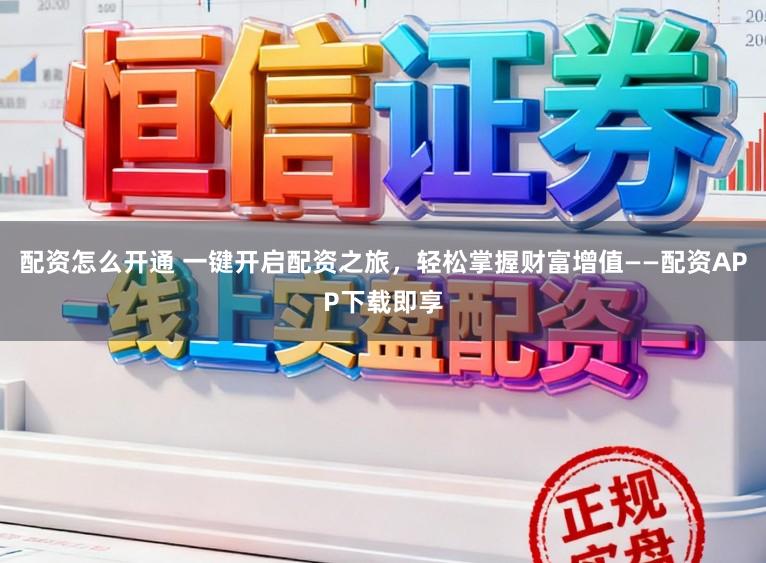 配资怎么开通 一键开启配资之旅，轻松掌握财富增值——配资APP下载即享