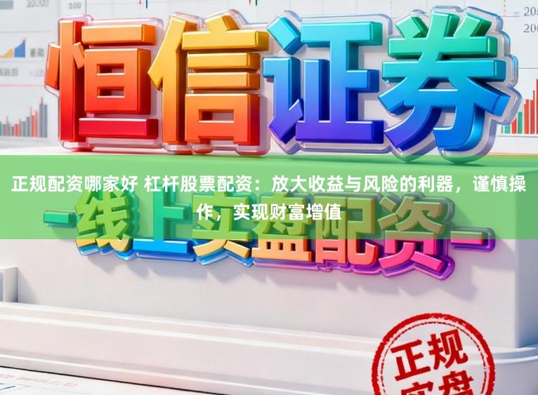 正规配资哪家好 杠杆股票配资:放大收益与风险的利器,谨慎操作,实现财富增值